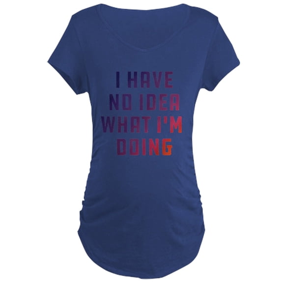 CafePress - I Have No Idea What I'm Doi Maternity Dark T Shirt - Maternity Dark T-Shirt