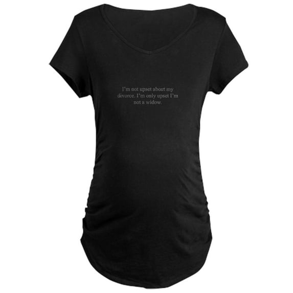 CafePress - I M Not Upset About My Divorce I M Only Upset I M - Maternity Dark T-Shirt
