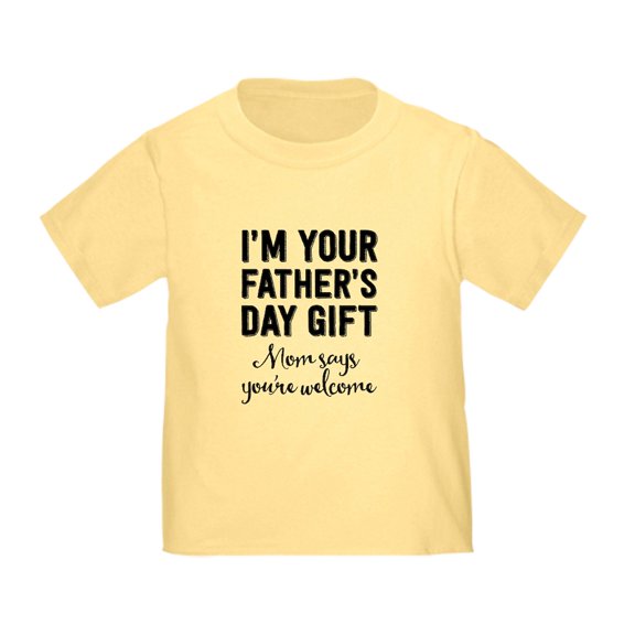 CafePress - I'm Your Father's Day Gift. Mom Says You're Welcom - Cute Toddler T-Shirt, 100% Cotton