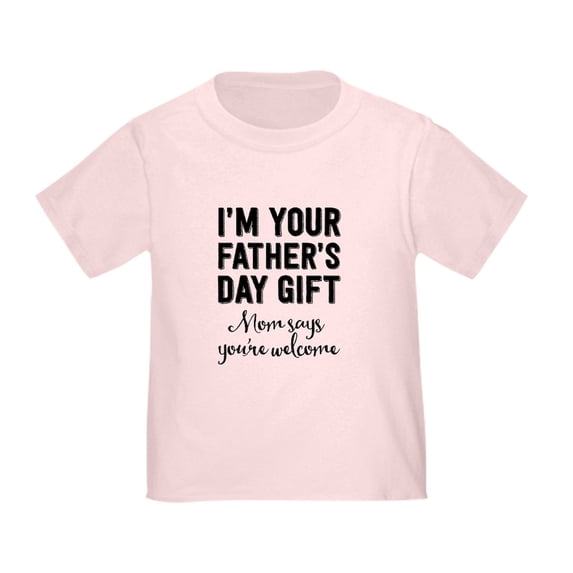 CafePress - I'm Your Father's Day Gift. Mom Says You're Welcom - Cute Toddler T-Shirt, 100% Cotton