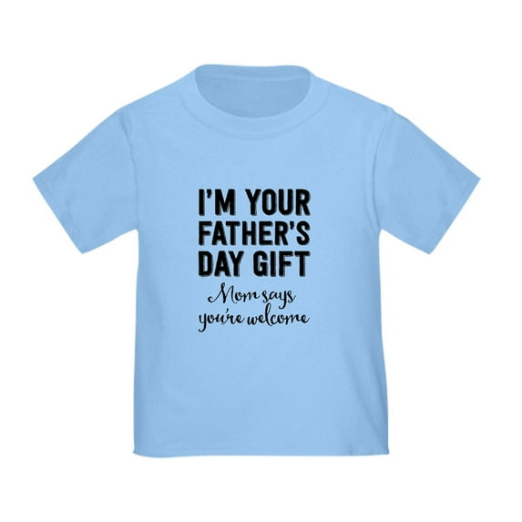 CafePress - I'm Your Father's Day Gift. Mom Says You're Welcom - Cute Toddler T-Shirt, 100% Cotton