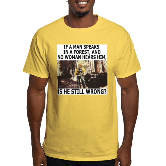 CafePress - If A Man Speaks Alone In A Forest - Light T-Shirt - CP