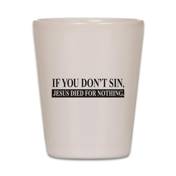 CafePress - If You Don't Sin, Jesus, Died For Nothi - White Shot Glass, Unique and Funny Shot Glass