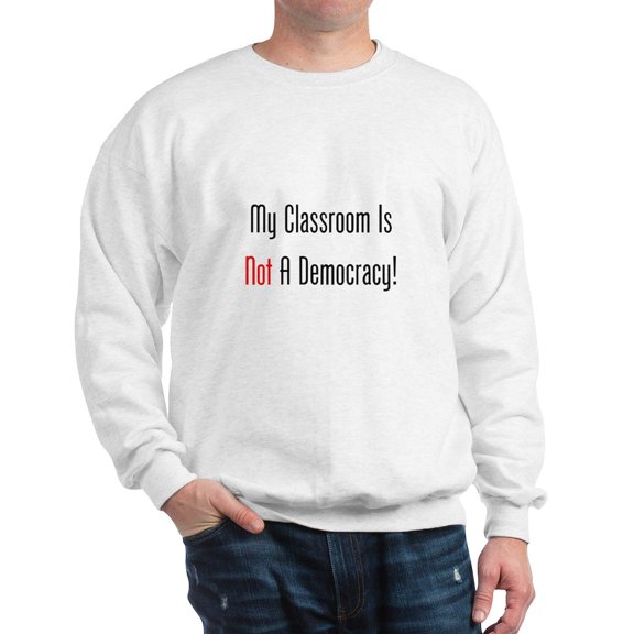 CafePress - My Classroom Is NOT A Democracy! Sweatshirt - Crew Neck Sweatshirt