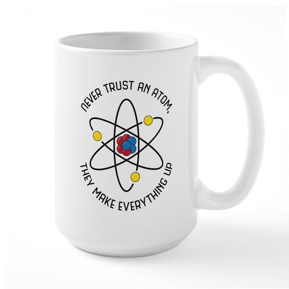 CafePress - Never Trust An Atom - 15 oz Ceramic Large White Novelty Mug