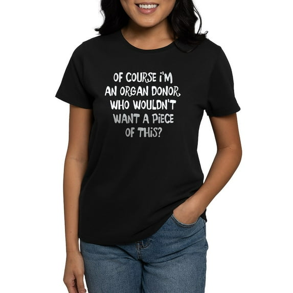 CafePress - OF COURSE I'm AN ORGAN DONOR, WHO WOULDN't WANT A - Women's Traditional Fit Dark T-Shirt