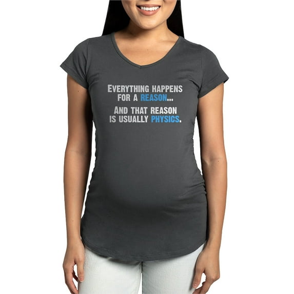 CafePress - Physics Is The Reason Maternity T Shirt - Maternity Dark T-Shirt