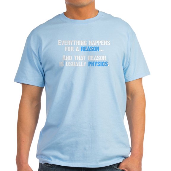 CafePress - Physics Is The Reason T Shirt - Light T-Shirt - CP