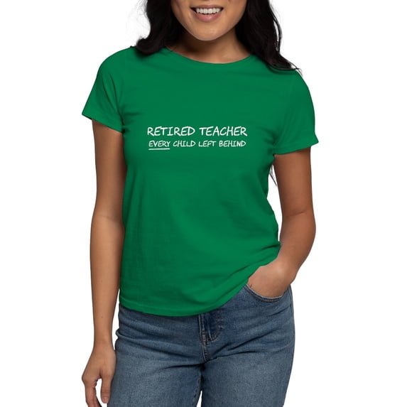 CafePress - Retired Teacher EVERY Child Left Behind T Shirt - Women's Traditional Fit Dark T-Shirt