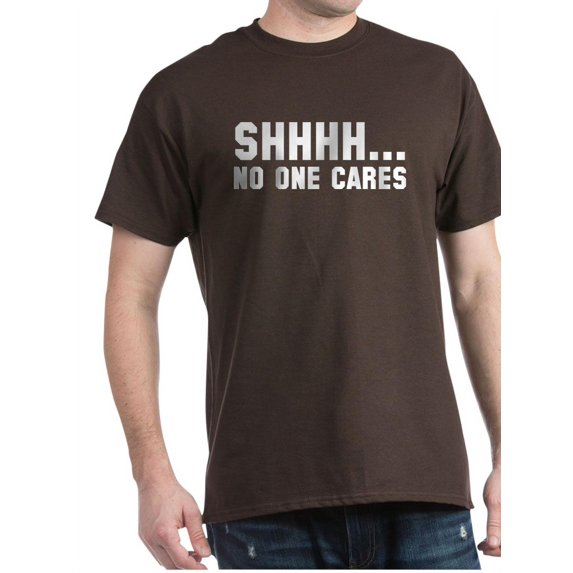 CafePress - Shhhh... No One Cares Dark T Shirt - 100% Cotton T-Shirt