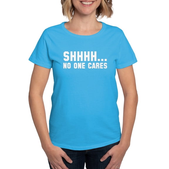 CafePress - Shhhh... No One Cares Women's Dark T Shirt - Women's Traditional Fit Dark T-Shirt