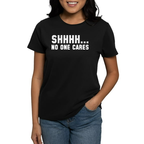 CafePress - Shhhh... No One Cares Women's Dark T Shirt - Women's Traditional Fit Dark T-Shirt