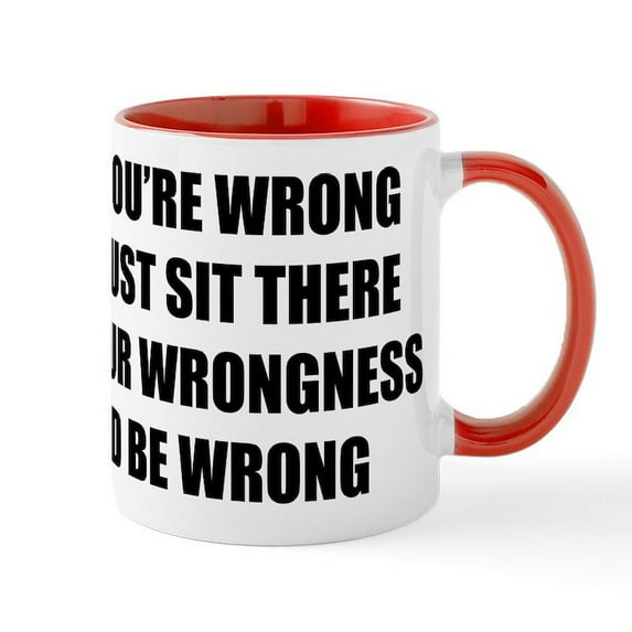 CafePress - Sit There In Your Wrongness And - 11 oz Ceramic Mug - Novelty Coffee Tea Cup