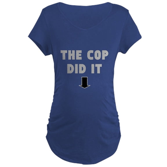 CafePress - THE COP DID IT Maternity T Shirt - Maternity Dark T-Shirt