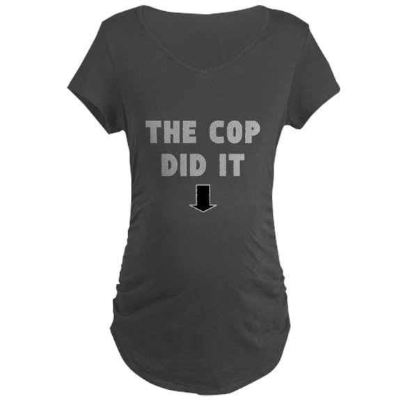 CafePress - THE COP DID IT Maternity T Shirt - Maternity Dark T-Shirt