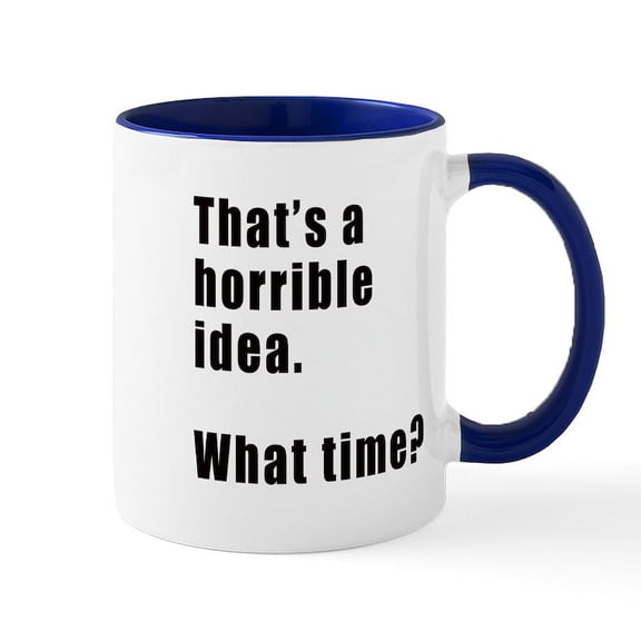CafePress - That's A Horrible Idea. What Time? Mugs - 11 oz Ceramic Mug - Novelty Coffee Tea Cup