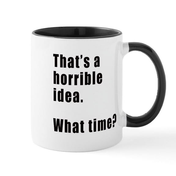 CafePress - That's A Horrible Idea. What Time? Mugs - 11 oz Ceramic Mug - Novelty Coffee Tea Cup