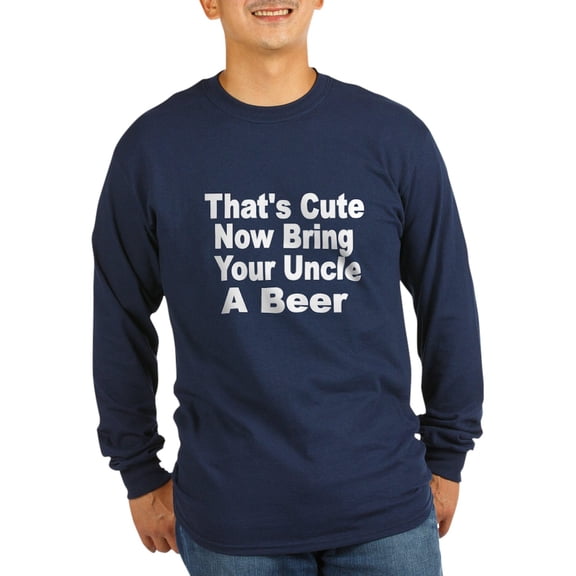 CafePress - Thats Cute. Now Bring Your Uncle A Beer Long Sleev - Long Sleeve Dark T-Shirt