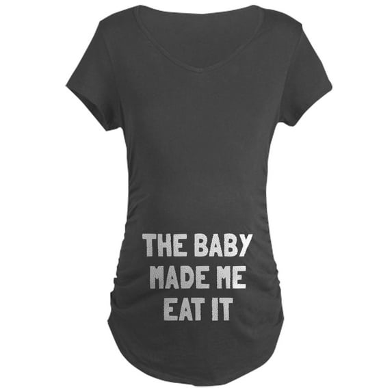 CafePress - The Baby Made Me Eat It Maternity Dark T Shirt - Maternity Dark T-Shirt