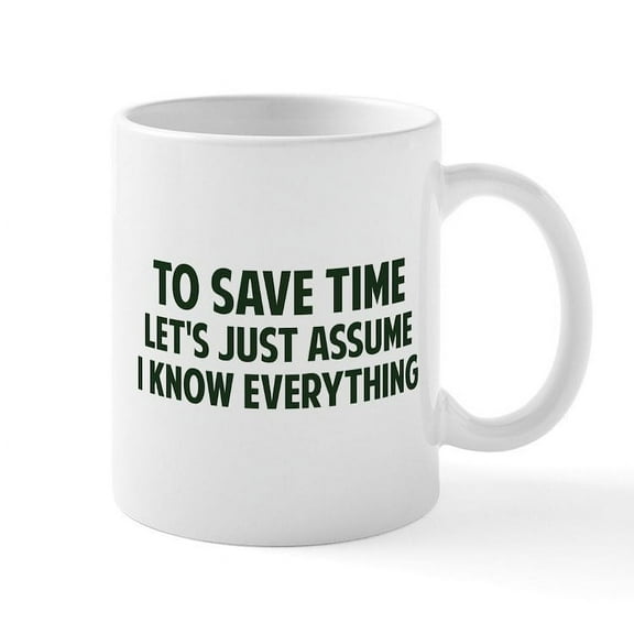 CafePress - To Save Time Lets Just Assume I Know Everything Mu - 11 oz Ceramic Mug - Novelty Coffee Tea Cup