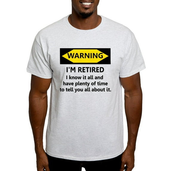 CafePress - WARNING I'm RETIRED I KNOW IT Light T Shirt - Light T-Shirt - CP
