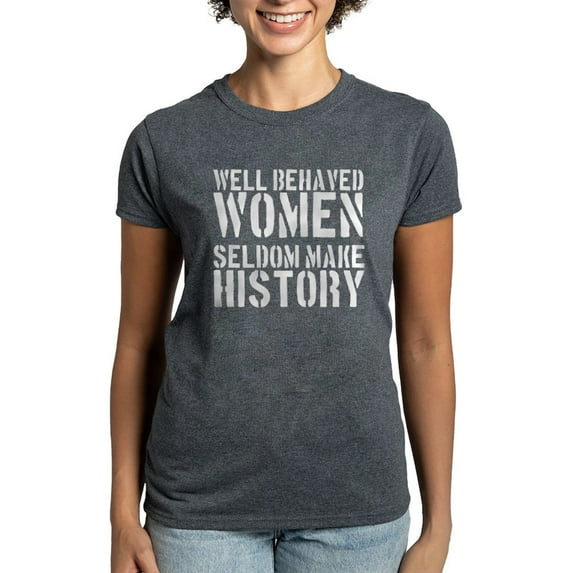 CafePress - Well Behaved Women Seldom Make History Women's Dar - Women's Traditional Fit Dark T-Shirt
