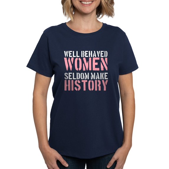 CafePress - Well Behaved Women Seldom Make History Women's Dar - Women's Traditional Fit Dark T-Shirt