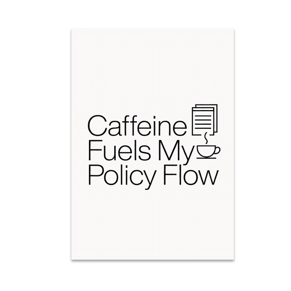 Caffeine Fuels My Policy Flow - Coffee Enthusiast - 13x19 Poster Print
