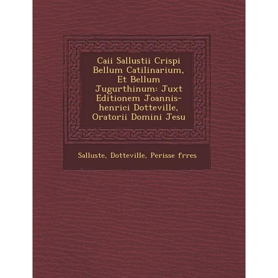 Caii Sallustii Crispi Bellum Catilinarium, Et Bellum Jugurthinum: Juxt Editionem Joannis-Henrici Dotteville, Oratorii Domini Jesu (Paperback)