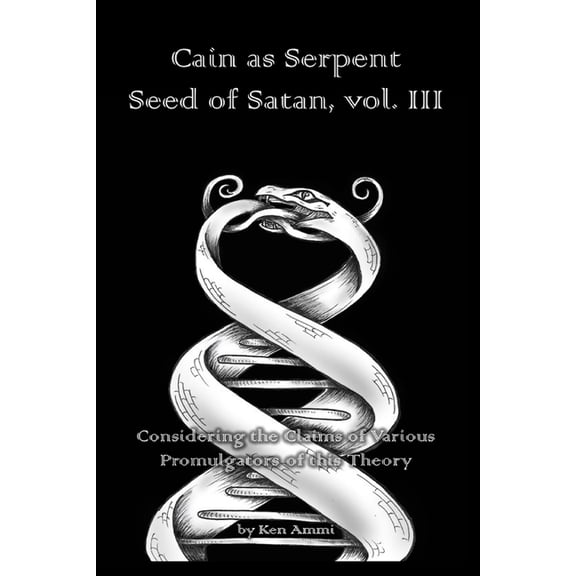 Cain as Serpent Seed of Satan: Cain as Serpent Seed of Satan, vol. III: Considering the Claims of Various Promulgators of this Theory (Paperback)