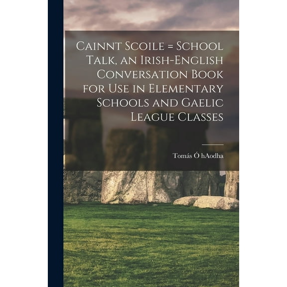 Cainnt Scoile = School Talk, an Irish-English Conversation Book for Use in Elementary Schools and Gaelic League Classes (Paperback)