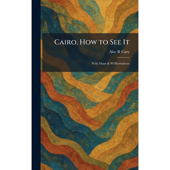 Cairo, How to See It: With Maps & 90 Illustrations, (Hardcover)