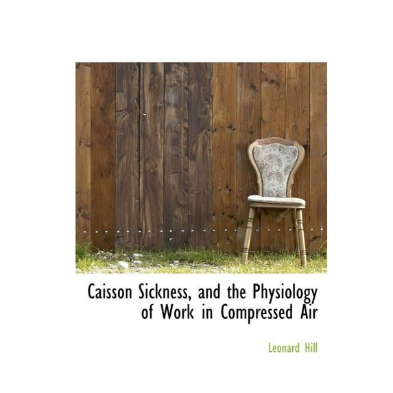 Caisson Sickness, and the Physiology of Work in Compressed Air (Hardcover)