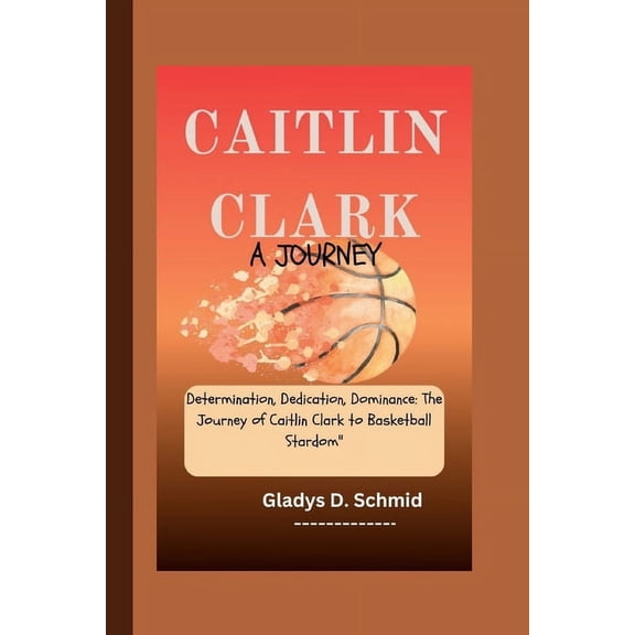 Caitlin Clark: A JOURNEY: Determination, Dedication, Dominance: The Journey of Caitlin Clark to Basketball Stardom, (Paperback)