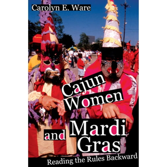 Pre-Owned Cajun Women and Mardi Gras: Reading the Rules Backward (Paperback) 0252073770 9780252073779