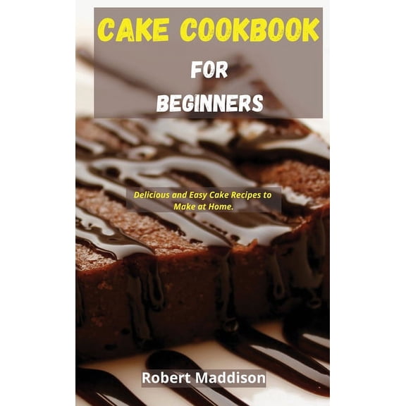 Cake Cookbook for Beginners : Delicious and Easy Cake Recipes to Make at Home (Hardcover)