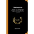 thumbnail image 1 of Cake Decoration : Illustrated with Photographically Reproduced Full Sized Engravings of Designs of Cake Tops, Sides and Ornaments (Hardcover), 1 of 1