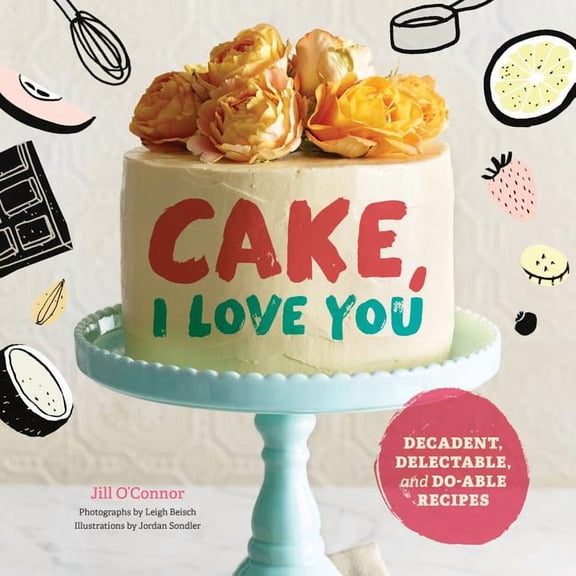 Cake, I Love You : Decadent, Delectable, and Do-able Recipes (Hardcover)