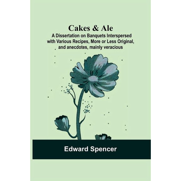 Cakes & Ale: A Dissertation on Banquets Interspersed with Various Recipes, More or Less Original, and anecdotes, mainly , (Paperback)