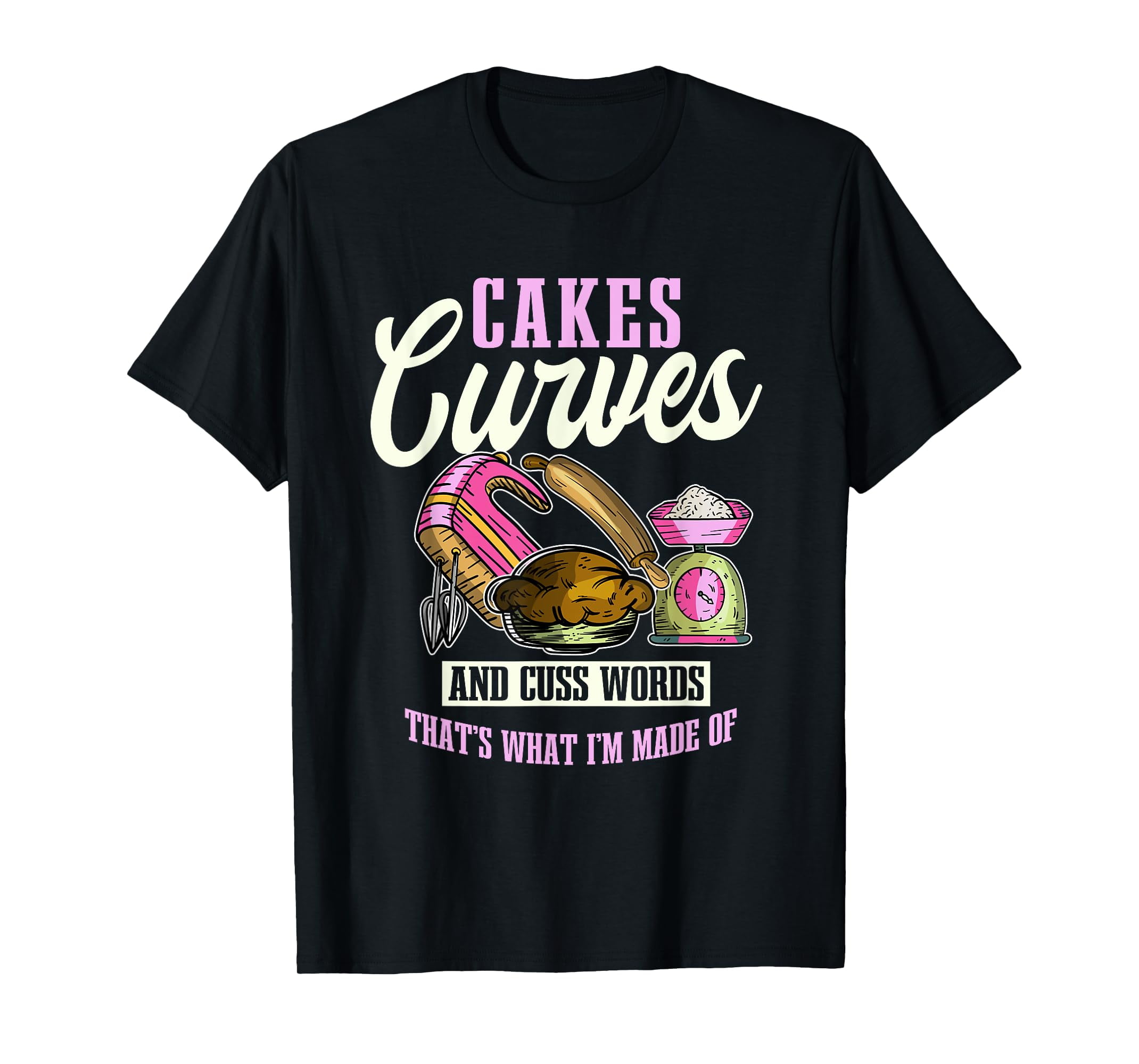 Cakes Curves And Cuss Words That's What I'm Made Of TShirt
