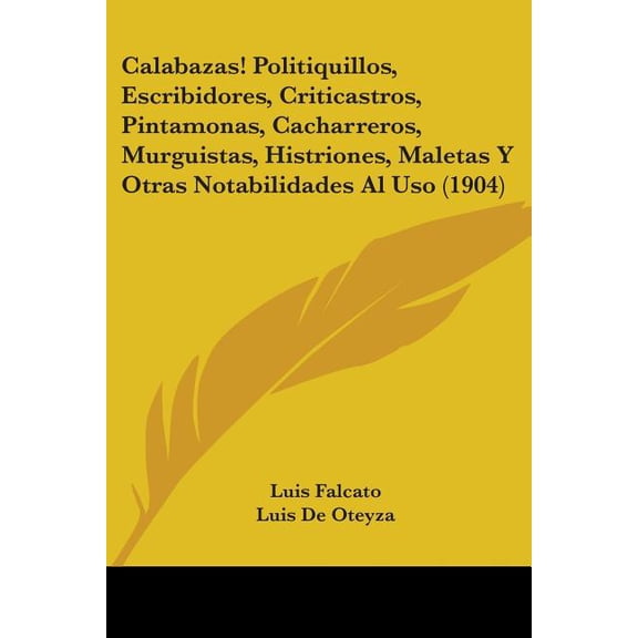 Calabazas! Politiquillos, Escribidores, Criticastros, Pintamonas, Cacharreros, Murguistas, Histriones, Maletas Y Otras Notabilidades Al Uso (1904) (Paperback)