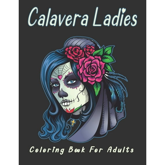 Calavera Ladies Coloring Book For Adults: Day of the Dead Beautiful Calavera Ladies Sugar Skulls and Many More Designed
