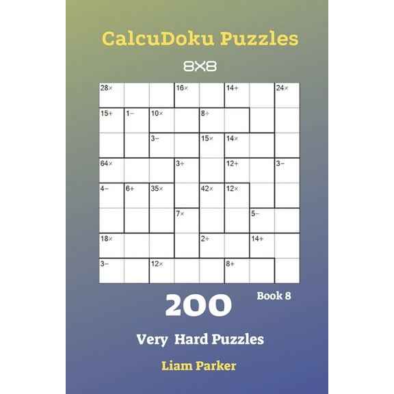 CalcuDoku Puzzles - 200 Very Hard Puzzles 8x8 Book 8 Paperback 1688494464 9781688494466 Liam Parker