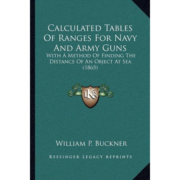 Calculated Tables Of Ranges For Navy And Army Guns : With A Method Of Finding The Distance Of An Object At Sea (1865) (Paperback)