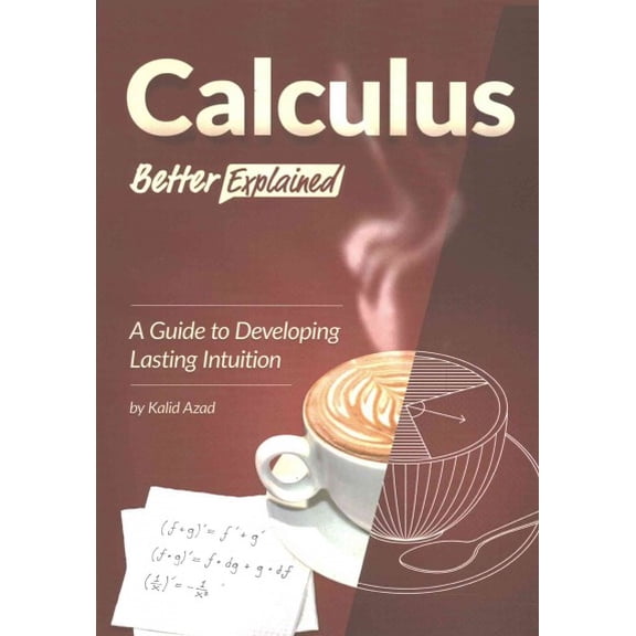 Calculus, Better Explained: A Guide To Developing Lasting Intuition (Paperback)