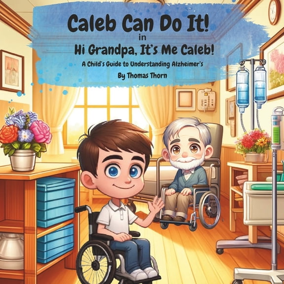 Caleb Can Do It! Caleb Can Do It! Hi Grandpa, It's Me Caleb!: A Child's Guide to Understanding Alzheimer's, Book 2, (Paperback)