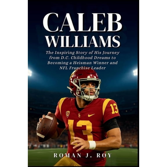 Caleb Williams: The Inspiring Story of His Journey from D.C. Childhood Dreams to Becoming a Heisman Winner and NFL Franc, (Paperback)