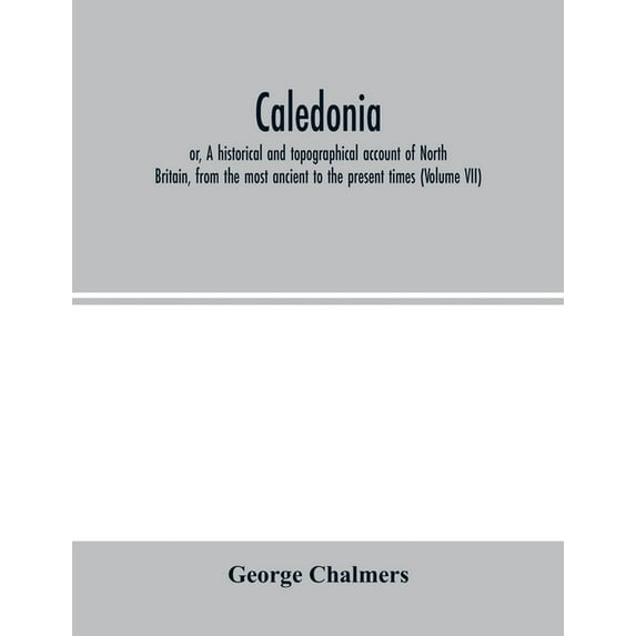 Caledonia; or, A historical and topographical account of North Britain, from the most ancient to the present times (Volu, (Paperback)