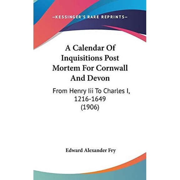 A Calendar Of Inquisitions Post Mortem For Cornwall And Devon: From Henry Iii To Charles I, 1216-1649 1906 Hardcover 1104005239 9781104005238 Fry, Edward Alexander