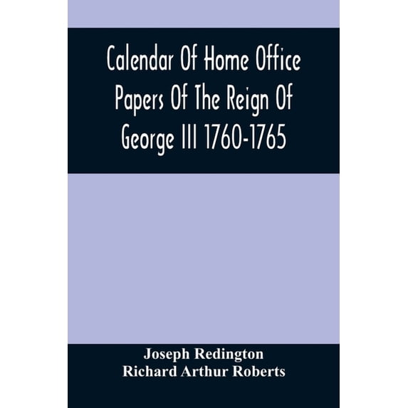 Calendar Of Home Office Papers Of The Reign Of George Iii 1760-1765; Preserved In Her Majesty'S Public Record Office, (Paperback)